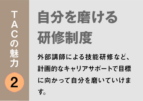 TACの魅力２：「自分を磨ける研修制度」外部講師による技能研修など、計画的なキャリアサポートで目標に向かって自分を磨いていけます。