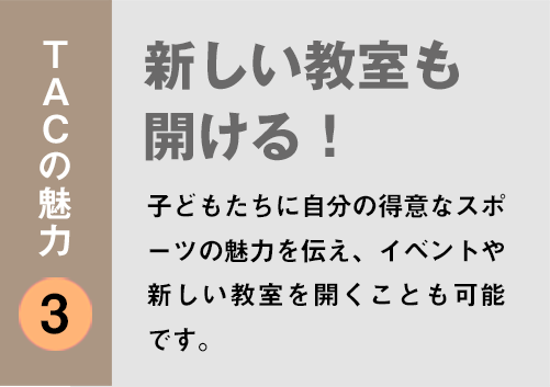 TACの魅力３：「新しい教室も開ける！」子どもたちに自分の得意なスポーツの魅力を伝え、イベントや新しい教室を開くことも可能です。